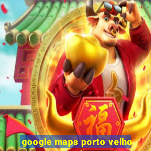 google maps porto velho