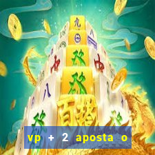 vp + 2 aposta o que significa