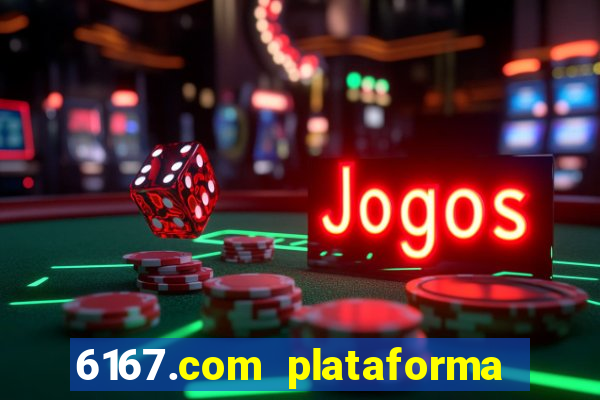 6167.com plataforma de jogos