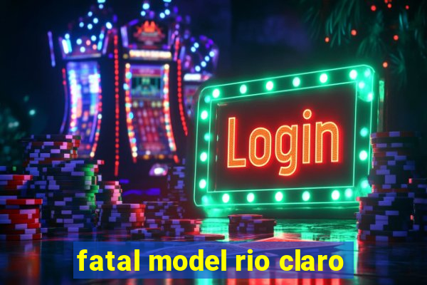 fatal model rio claro