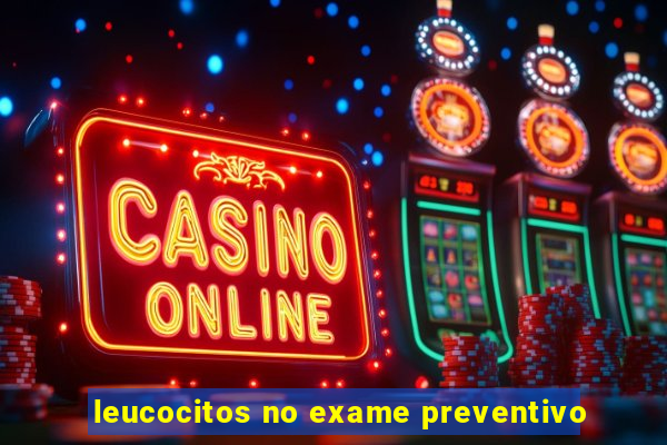 leucocitos no exame preventivo