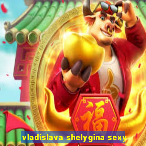 vladislava shelygina sexy