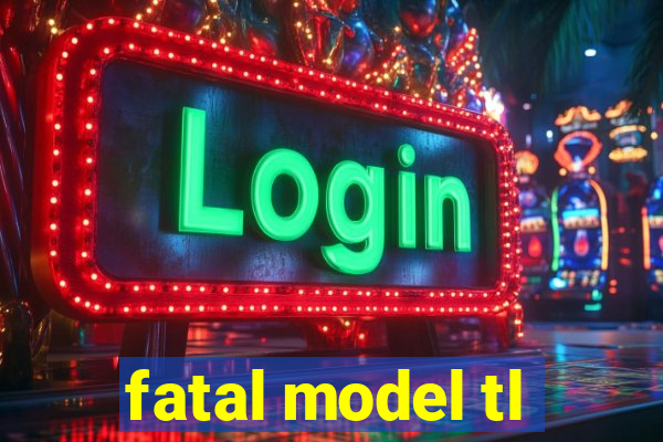 fatal model tl